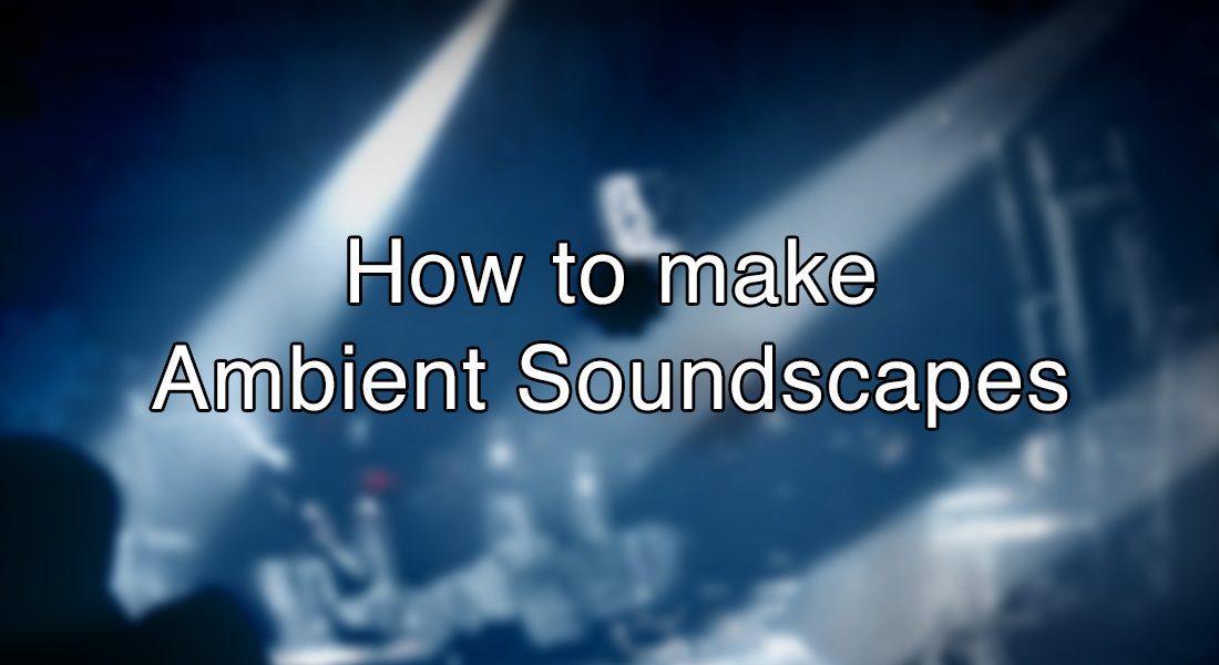 How to make Ambient Soundscapes
